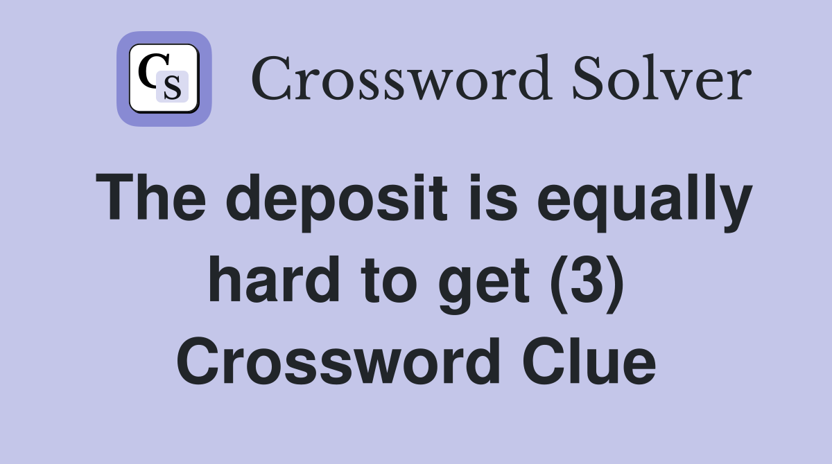 The deposit is equally hard to get (3) Crossword Clue