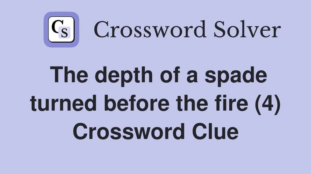 The depth of a spade turned before the fire (4) Crossword Clue