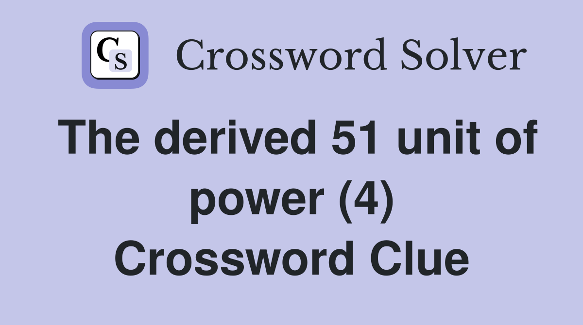 The derived 51 unit of power (4) Crossword Clue