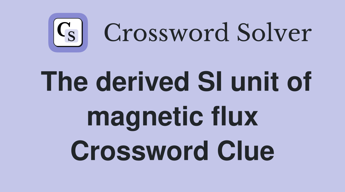 The derived SI unit of magnetic flux Crossword Clue