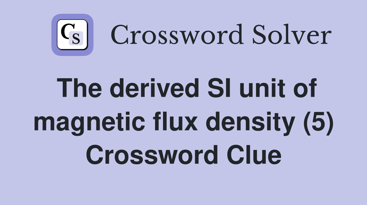 The derived SI unit of magnetic flux density (5) Crossword Clue
