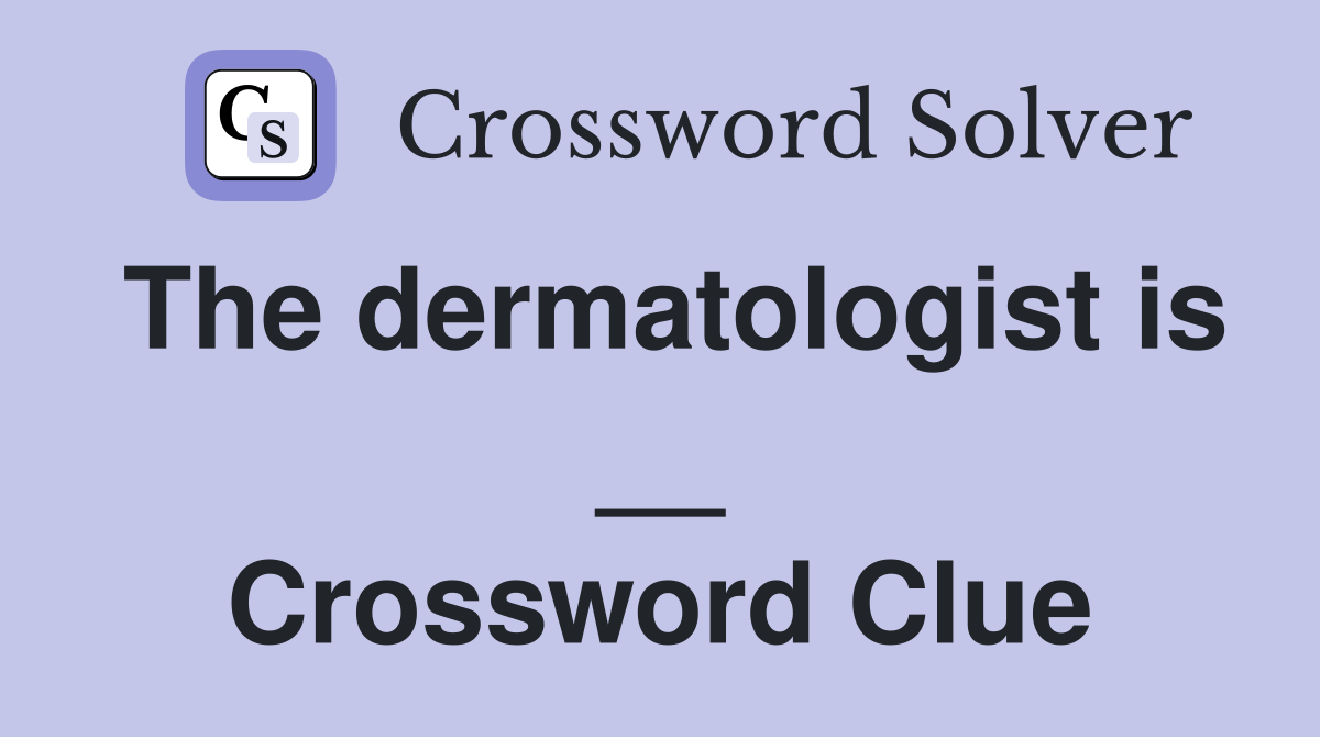 The dermatologist is __ Crossword Clue