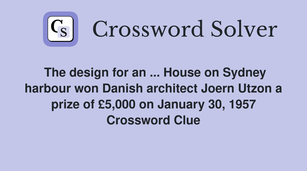 The design for an ... House on Sydney harbour won Danish architect Joern Utzon a prize of £5,000 on January 30, 1957 Crossword Clue