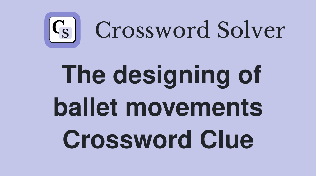 The designing of ballet movements Crossword Clue