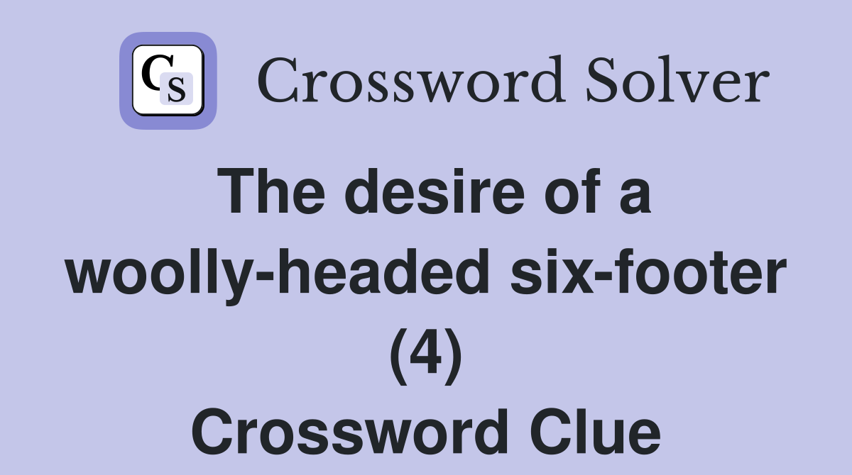 The desire of a woolly-headed six-footer (4) Crossword Clue