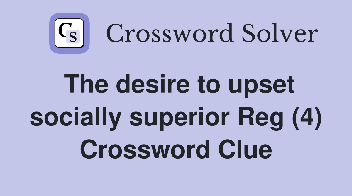 The desire to upset socially superior Reg (4) Crossword Clue