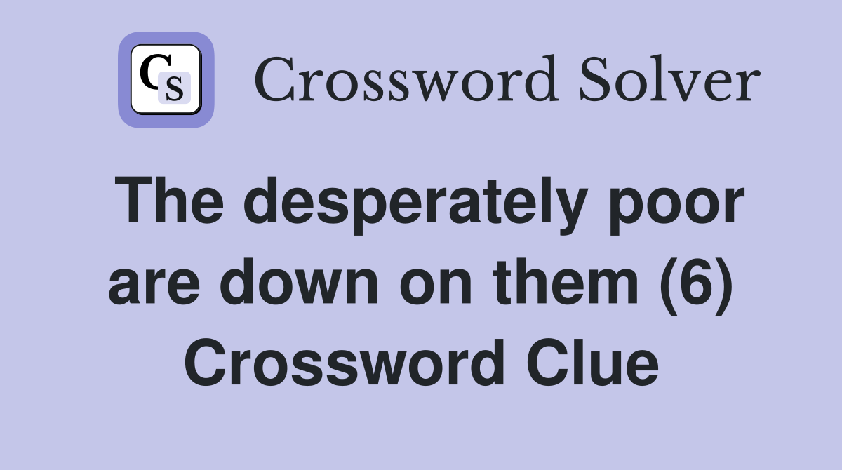 The desperately poor are down on them (6) Crossword Clue