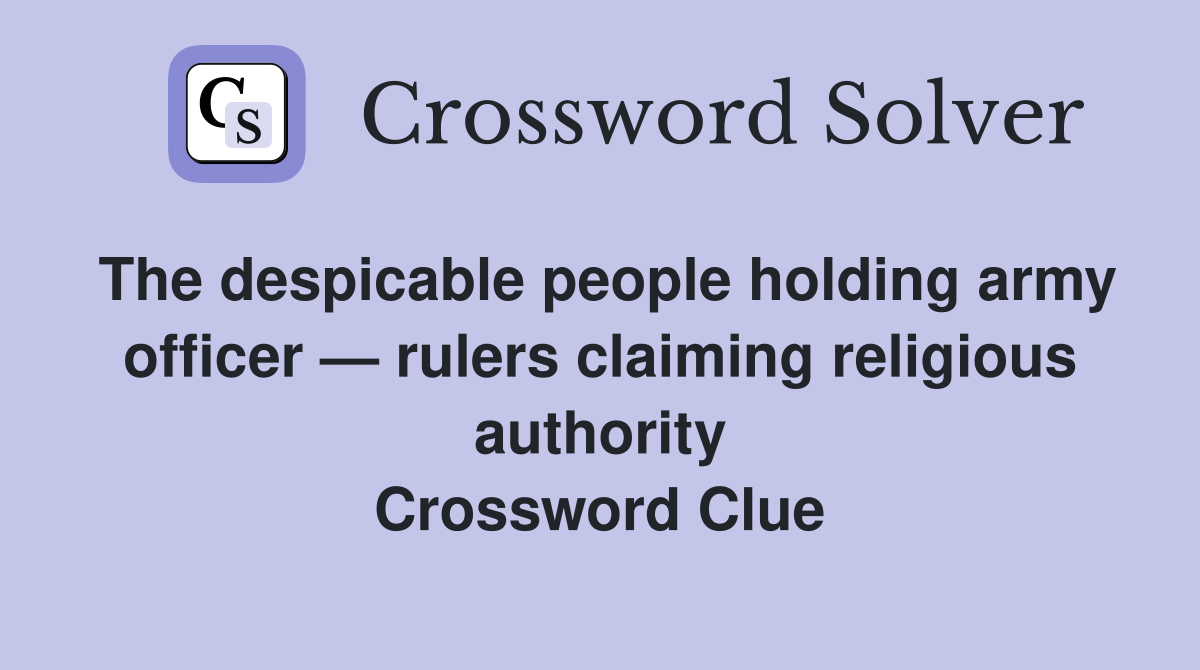 The despicable people holding army officer — rulers claiming religious authority Crossword Clue