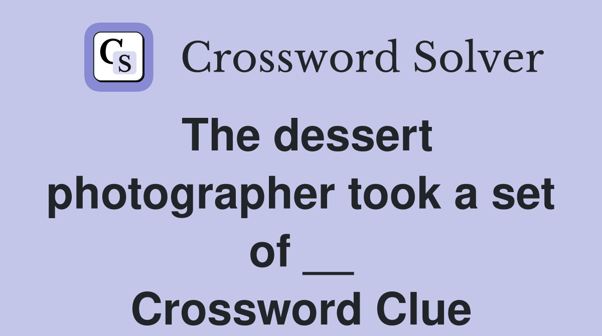 The dessert photographer took a set of __ Crossword Clue