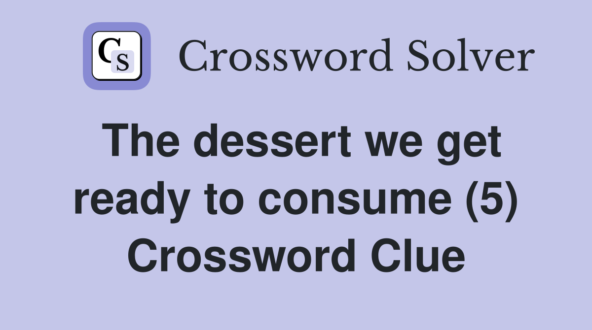 The dessert we get ready to consume (5) Crossword Clue