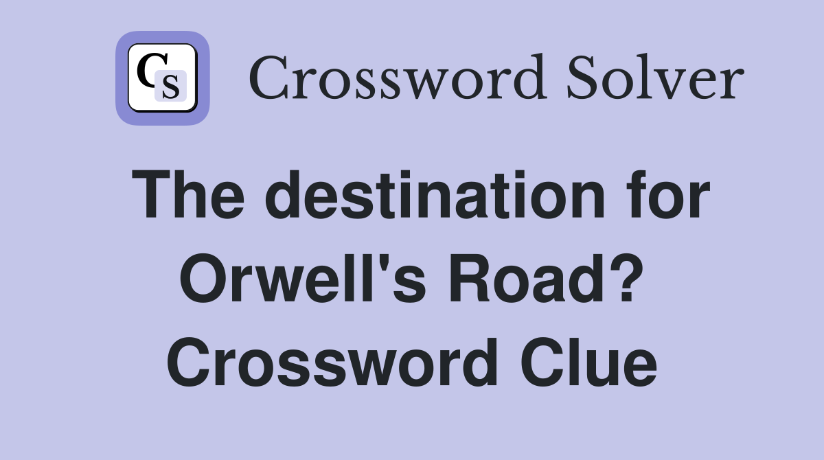 The destination for Orwell's Road? Crossword Clue