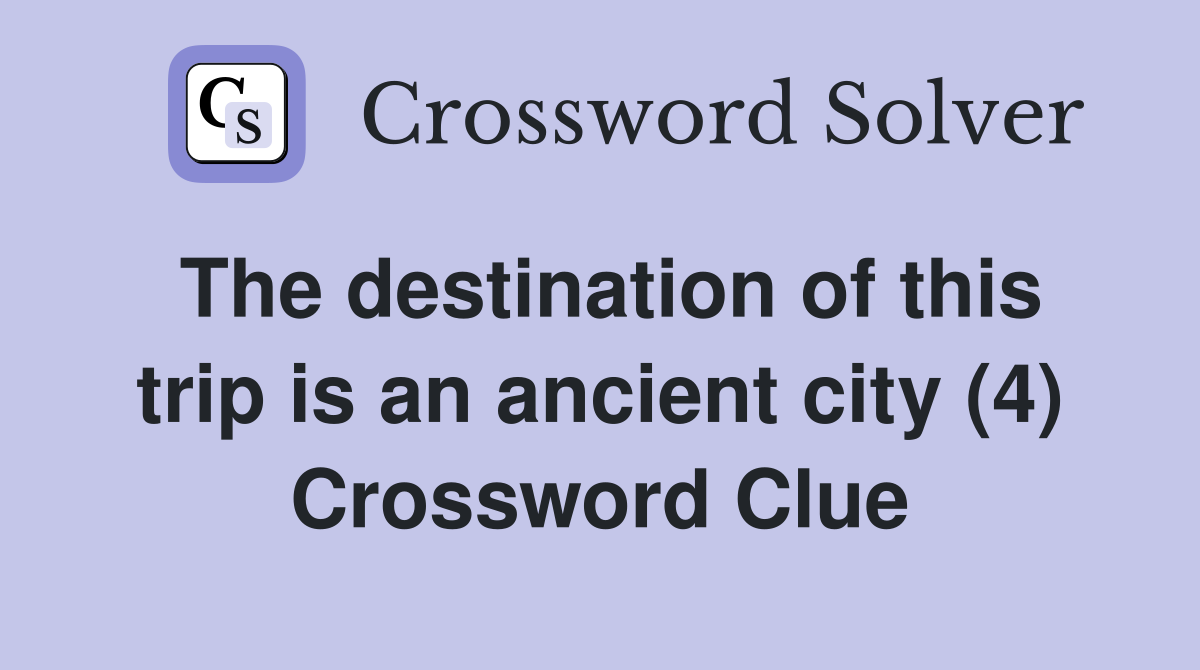 The destination of this trip is an ancient city (4) Crossword Clue