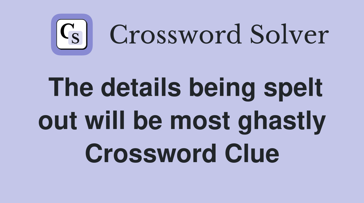 The details being spelt out will be most ghastly Crossword Clue