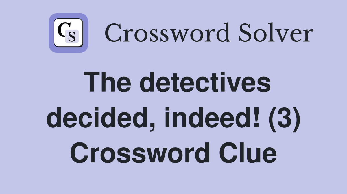 The detectives decided, indeed! (3) Crossword Clue