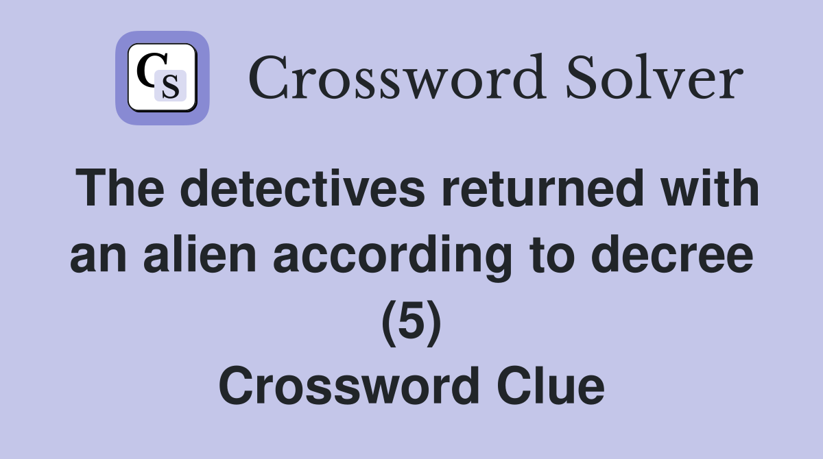 The detectives returned with an alien according to decree (5) Crossword Clue