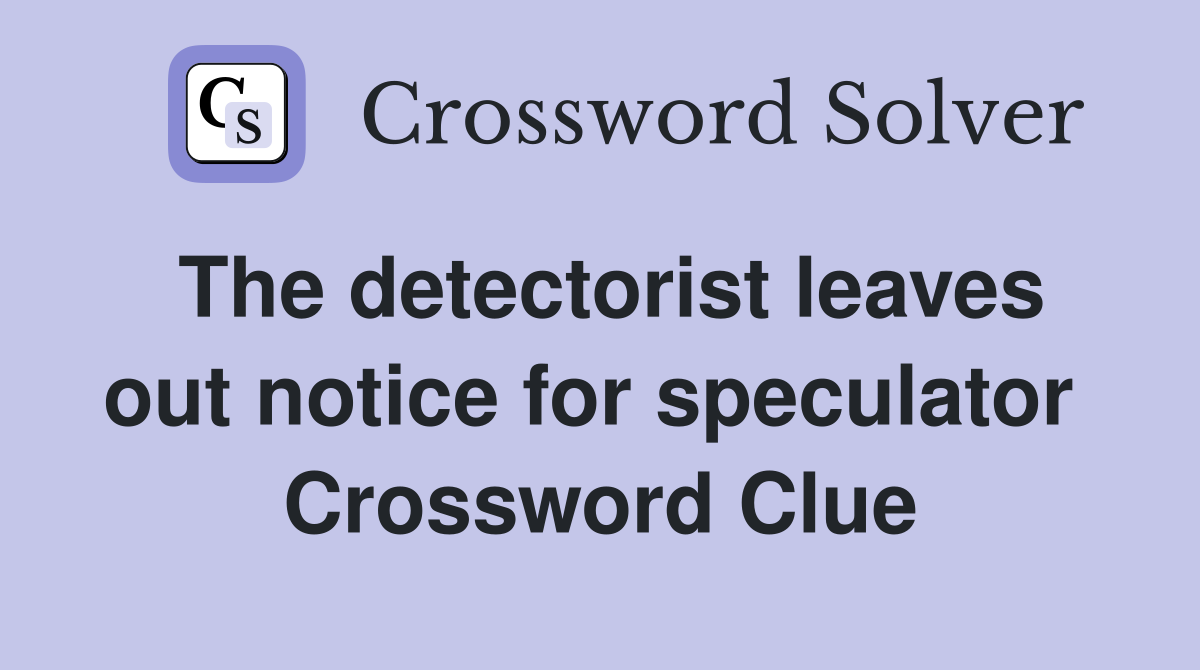 The detectorist leaves out notice for speculator  Crossword Clue