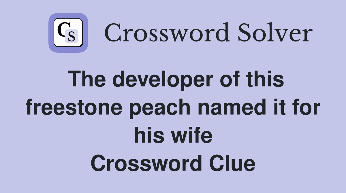 The developer of this freestone peach named it for his wife Crossword Clue