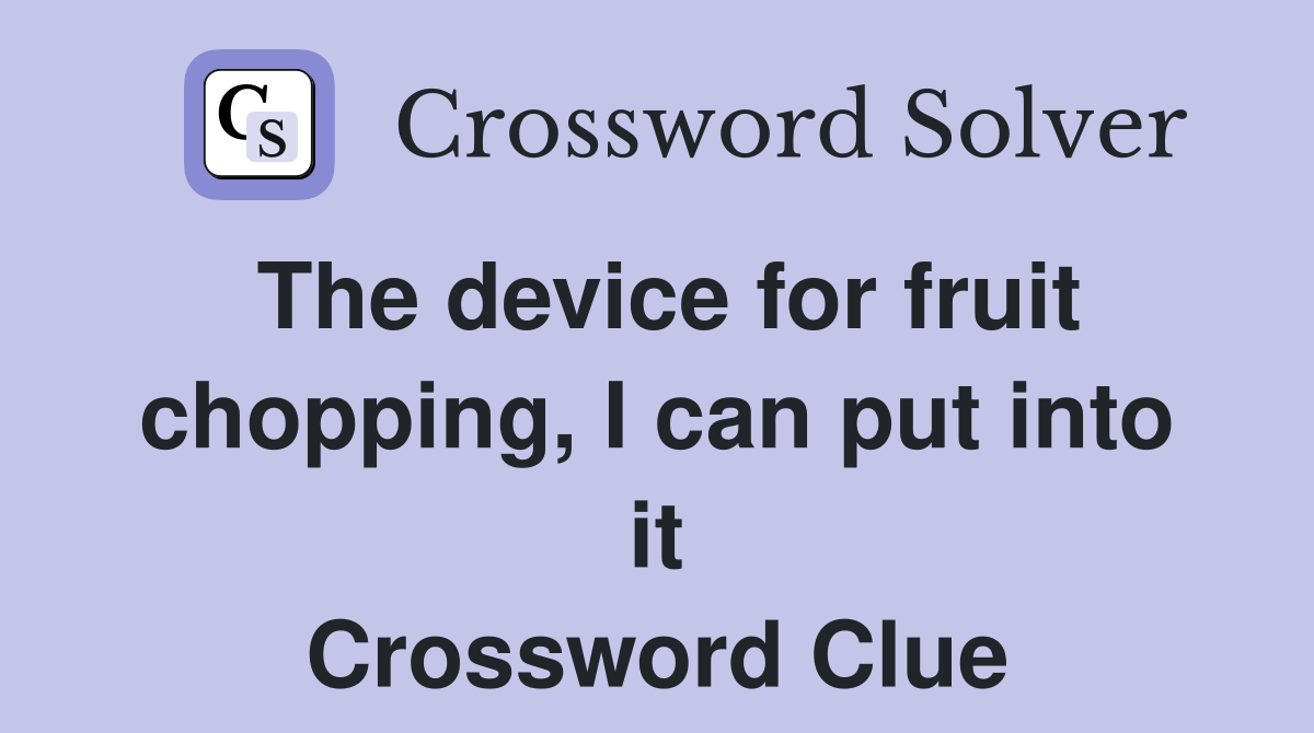 The device for fruit chopping, I can put into it Crossword Clue