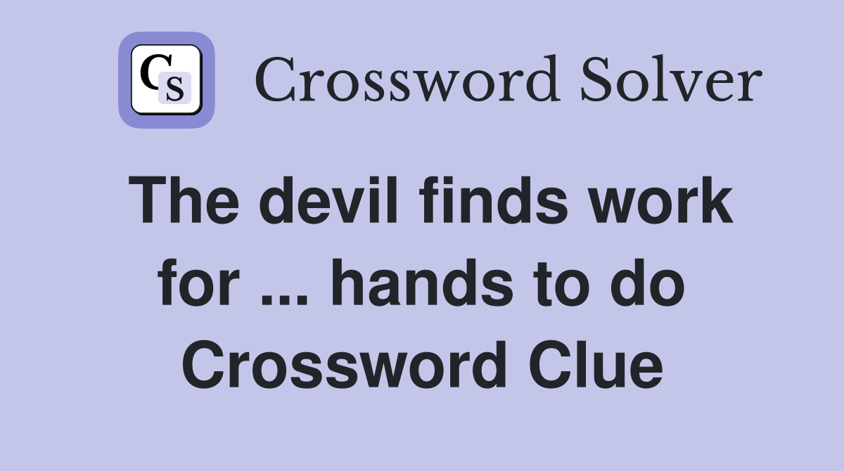 The devil finds work for ... hands to do Crossword Clue