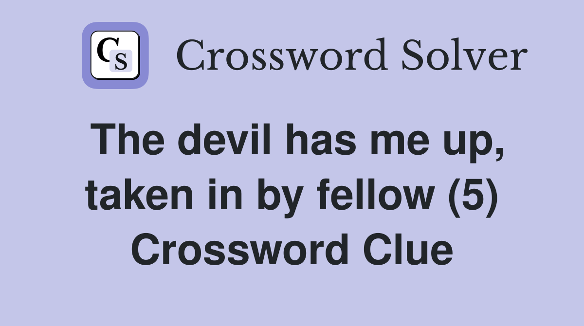 The devil has me up, taken in by fellow (5) Crossword Clue