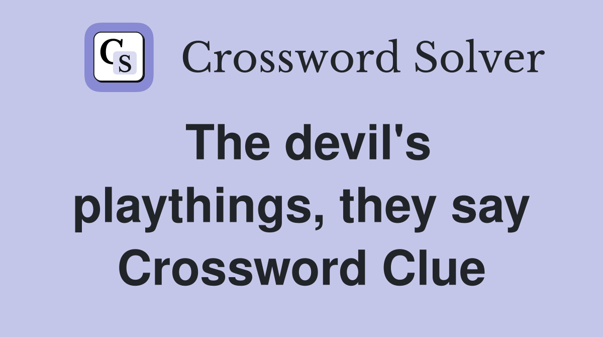 The devil's playthings, they say Crossword Clue