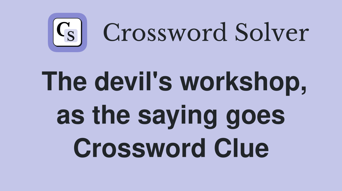The devil's workshop, as the saying goes Crossword Clue