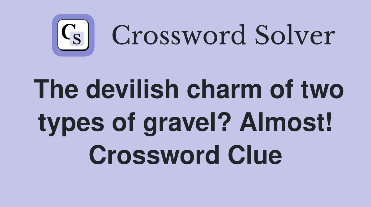 The devilish charm of two types of gravel? Almost! Crossword Clue