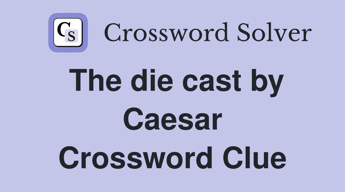 The die cast by Caesar Crossword Clue