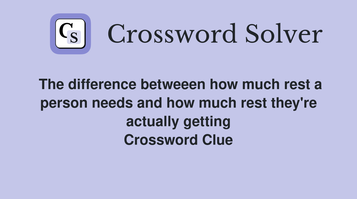 The difference betweeen how much rest a person needs and how much rest they're actually getting Crossword Clue