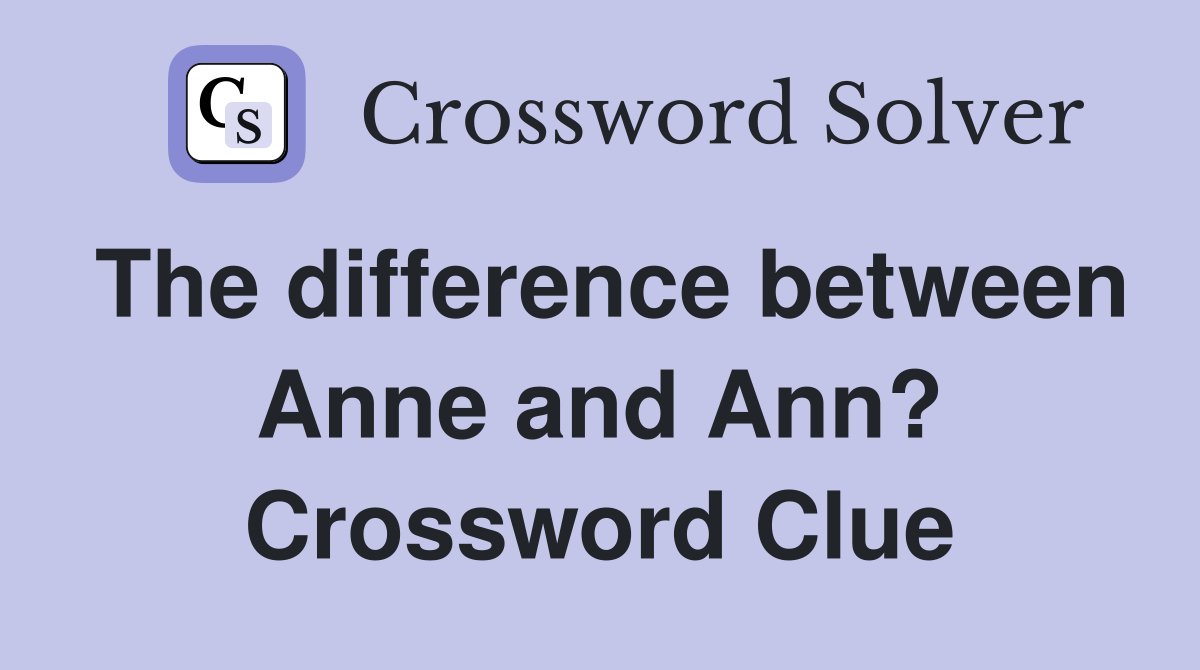 The difference between Anne and Ann? Crossword Clue