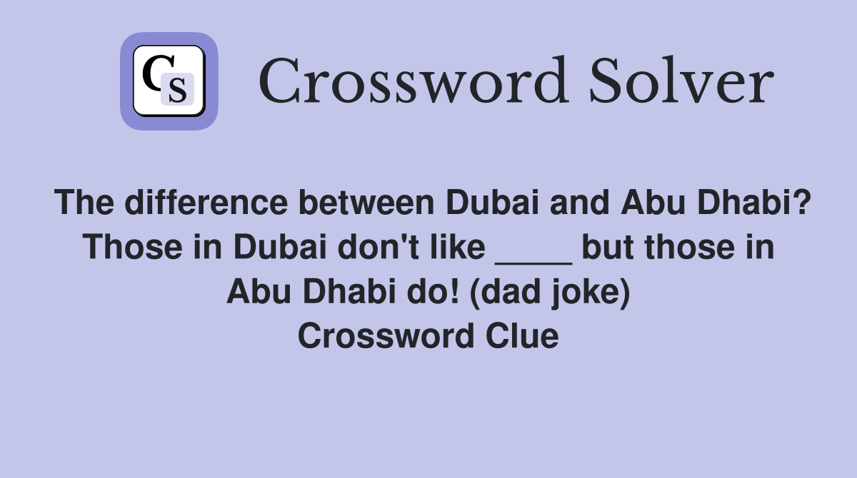 The difference between Dubai and Abu Dhabi? Those in Dubai don't like ____ but those in Abu Dhabi do! (dad joke) Crossword Clue