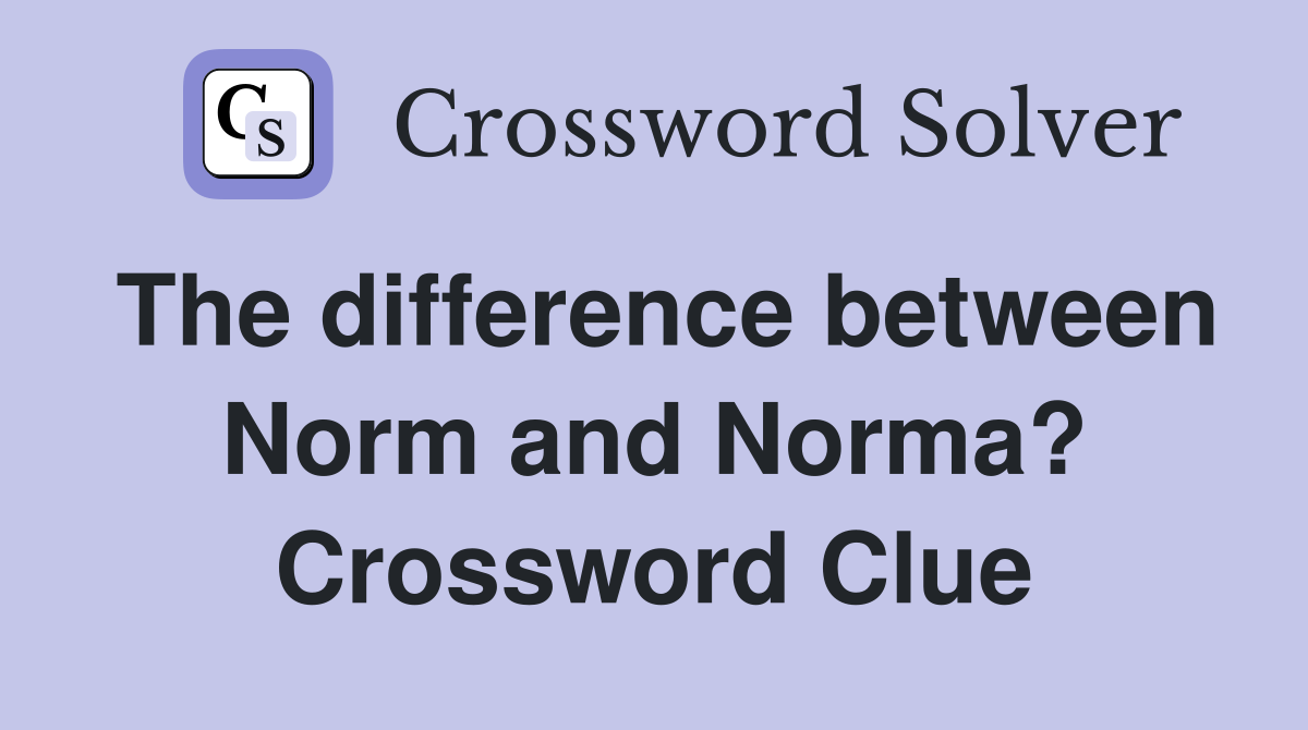 The difference between Norm and Norma? Crossword Clue