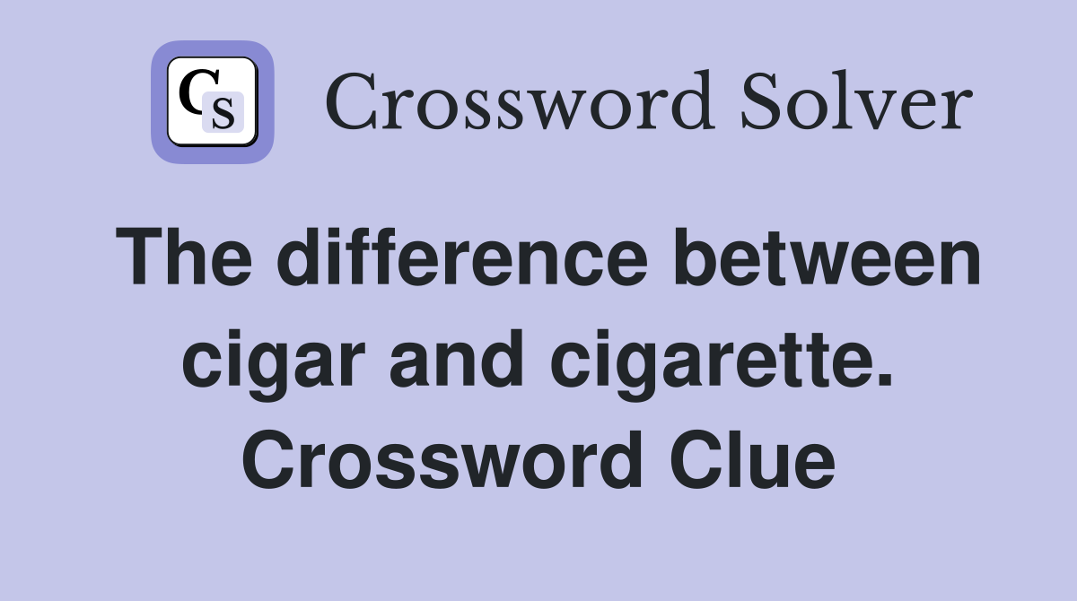 The difference between cigar and cigarette. Crossword Clue