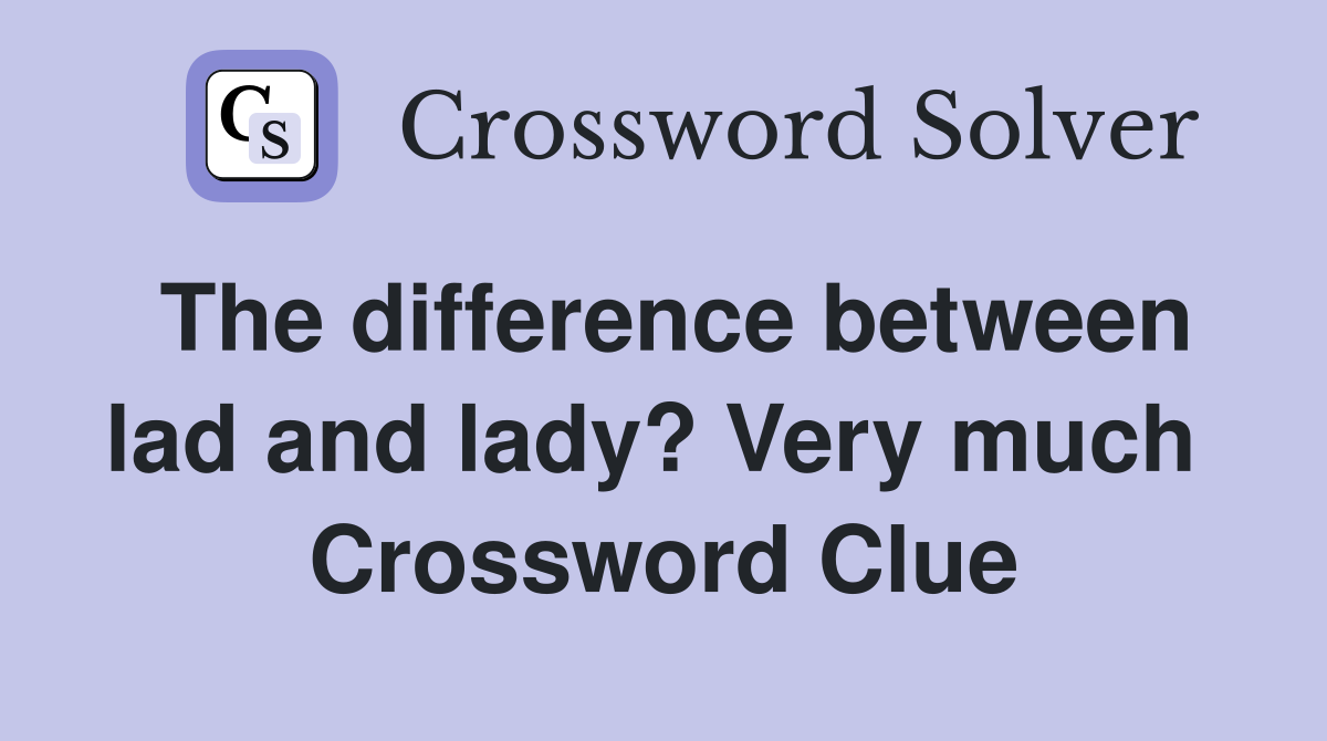 The difference between lad and lady? Very much  Crossword Clue