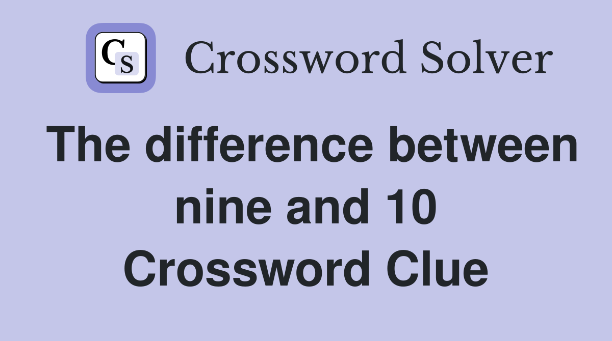 The difference between nine and 10 Crossword Clue
