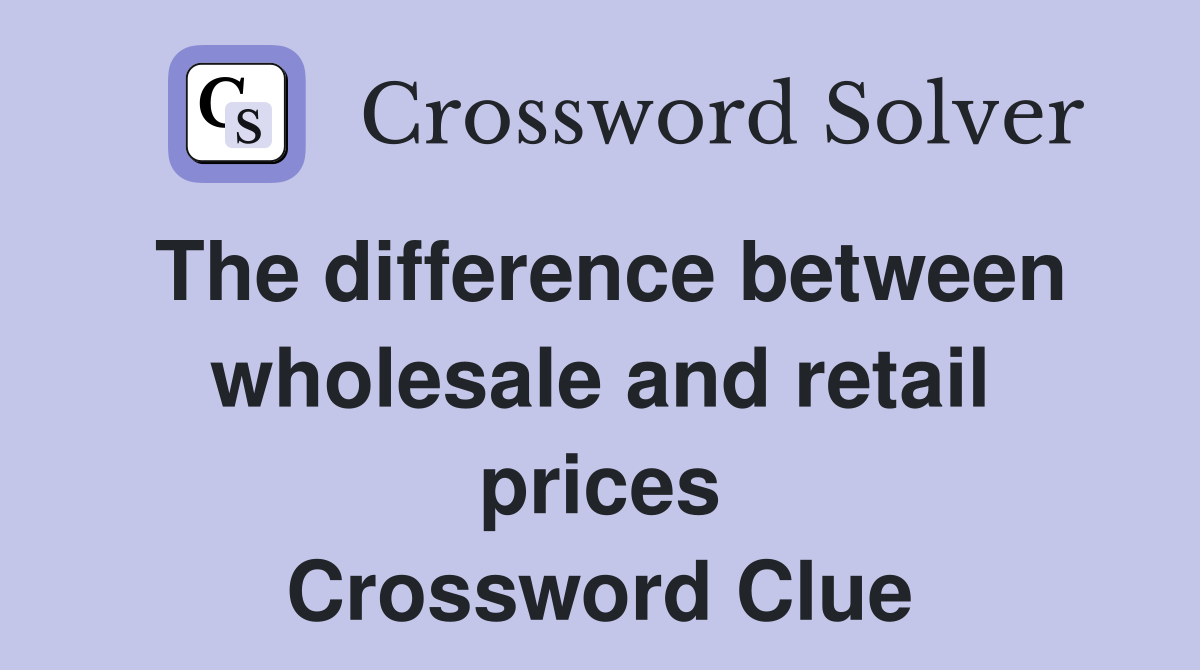 The difference between wholesale and retail prices Crossword Clue