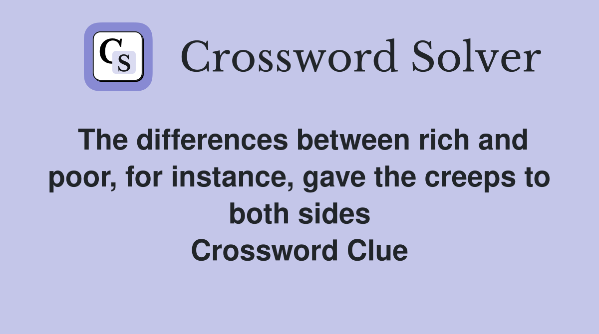 The differences between rich and poor, for instance, gave the creeps to both sides Crossword Clue