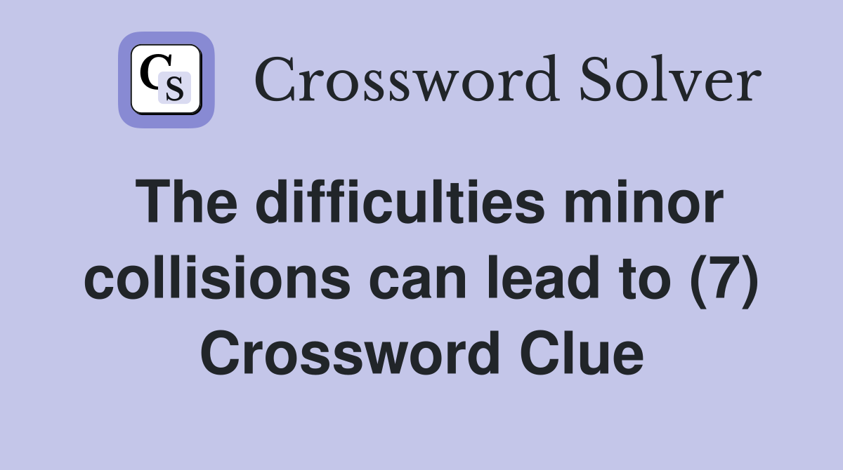 The difficulties minor collisions can lead to (7) Crossword Clue