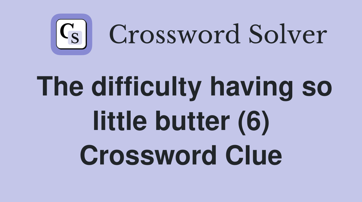 The difficulty having so little butter (6) Crossword Clue