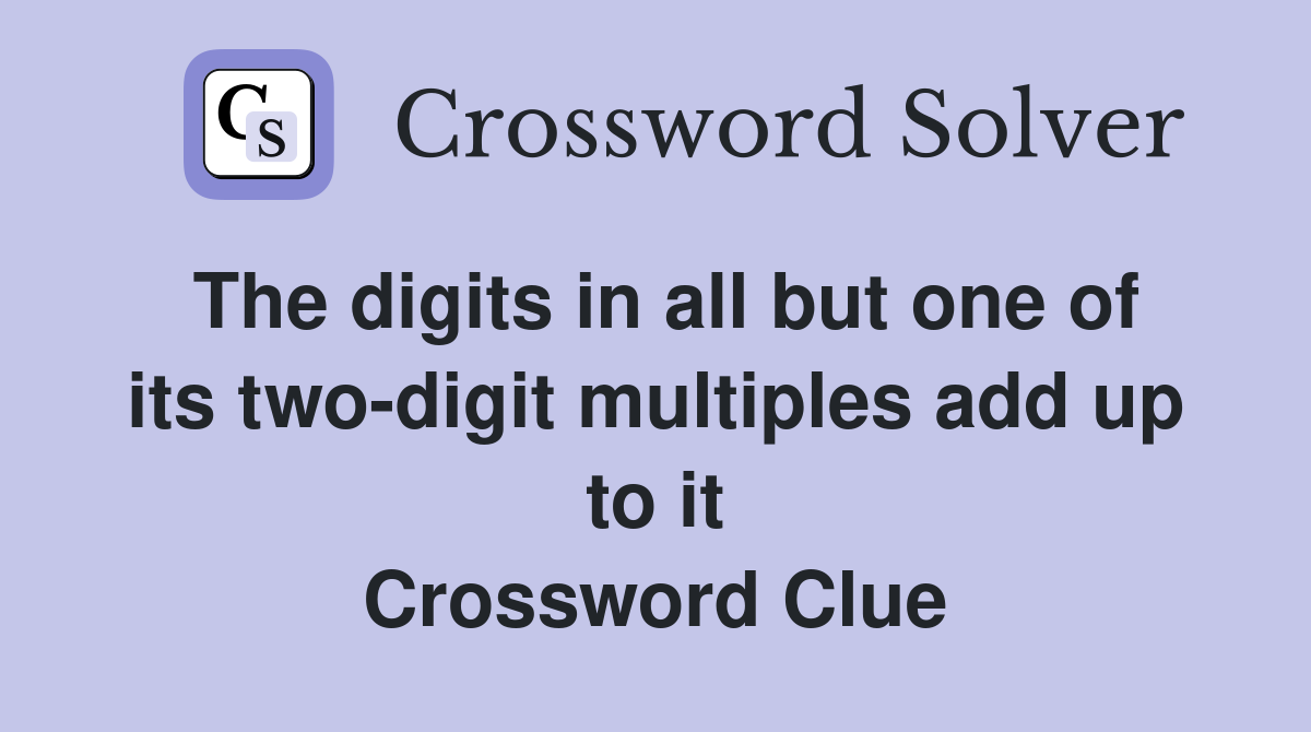The digits in all but one of its two-digit multiples add up to it Crossword Clue