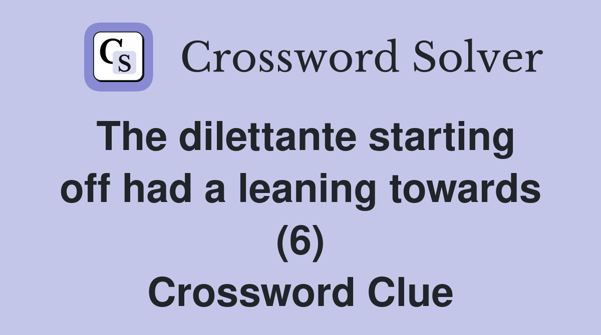 The dilettante starting off had a leaning towards (6) Crossword Clue