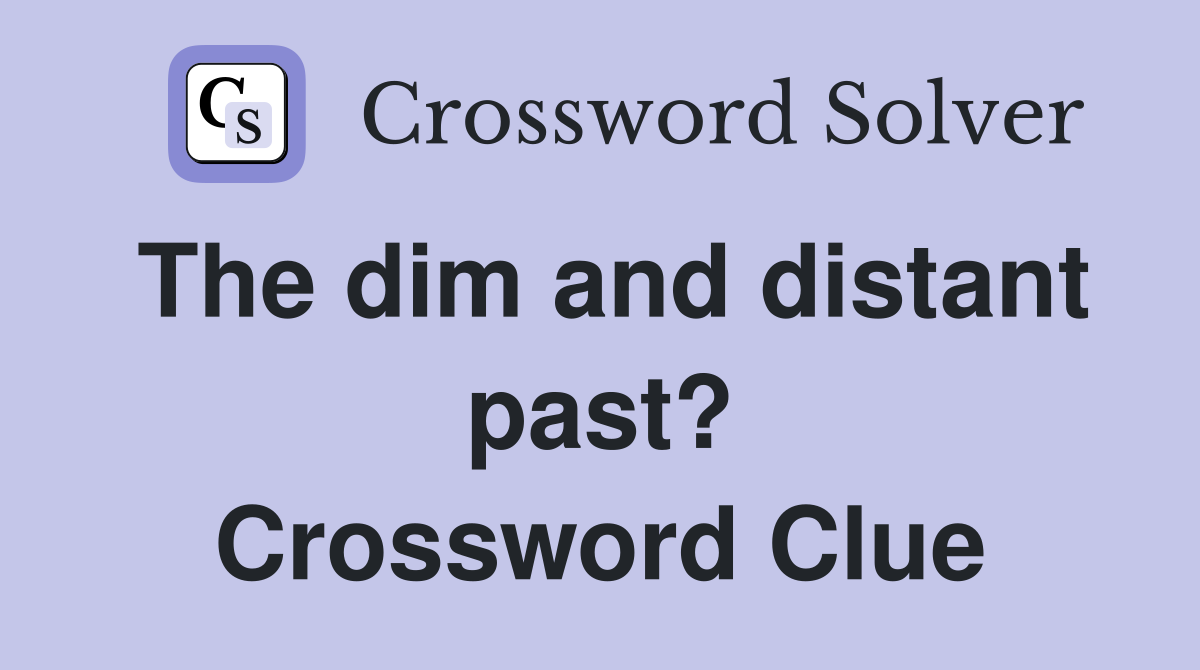 The dim and distant past? Crossword Clue