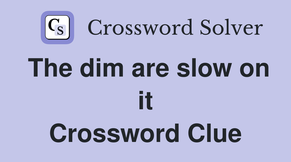 The dim are slow on it Crossword Clue