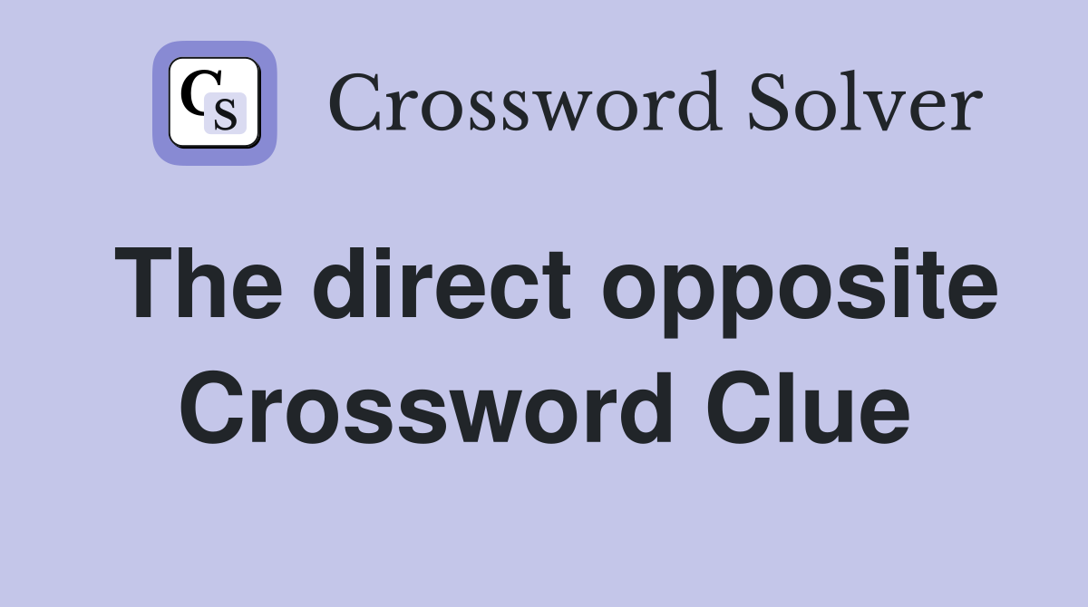 The direct opposite Crossword Clue