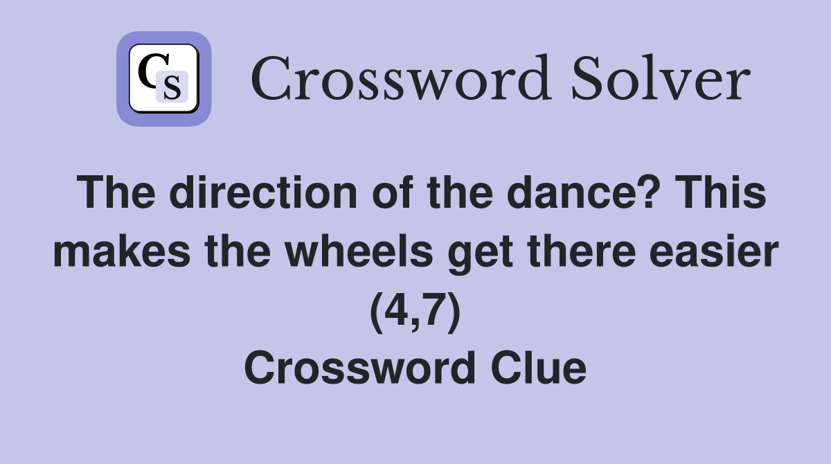 The direction of the dance? This makes the wheels get there easier (4,7) Crossword Clue