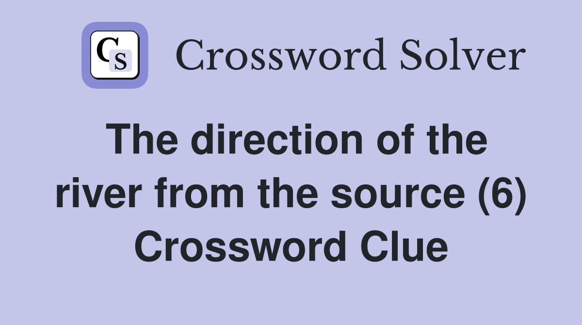 The direction of the river from the source (6) Crossword Clue