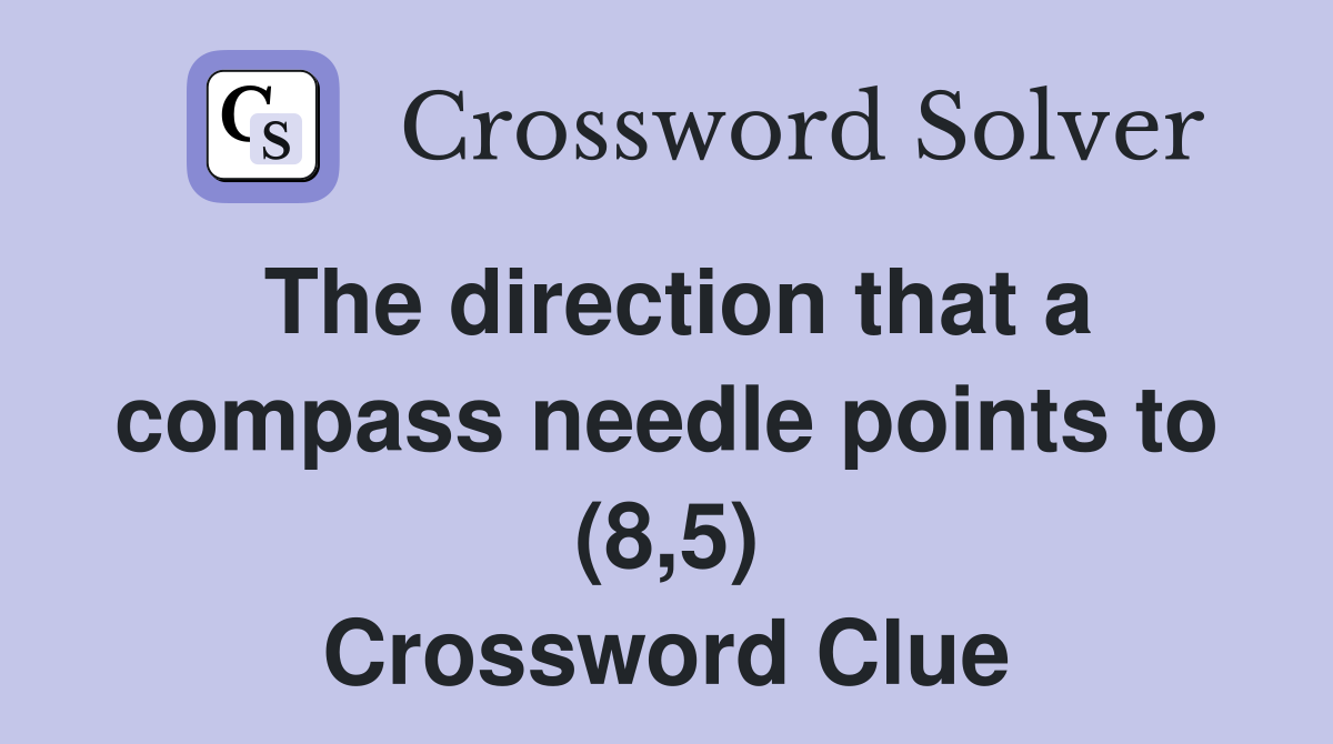 The direction that a compass needle points to (8,5) Crossword Clue