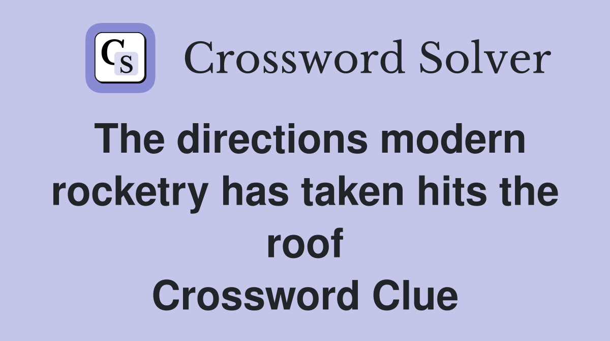 The directions modern rocketry has taken hits the roof Crossword Clue
