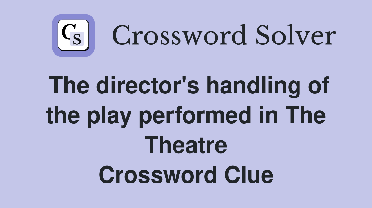 The director's handling of the play performed in The Theatre Crossword Clue
