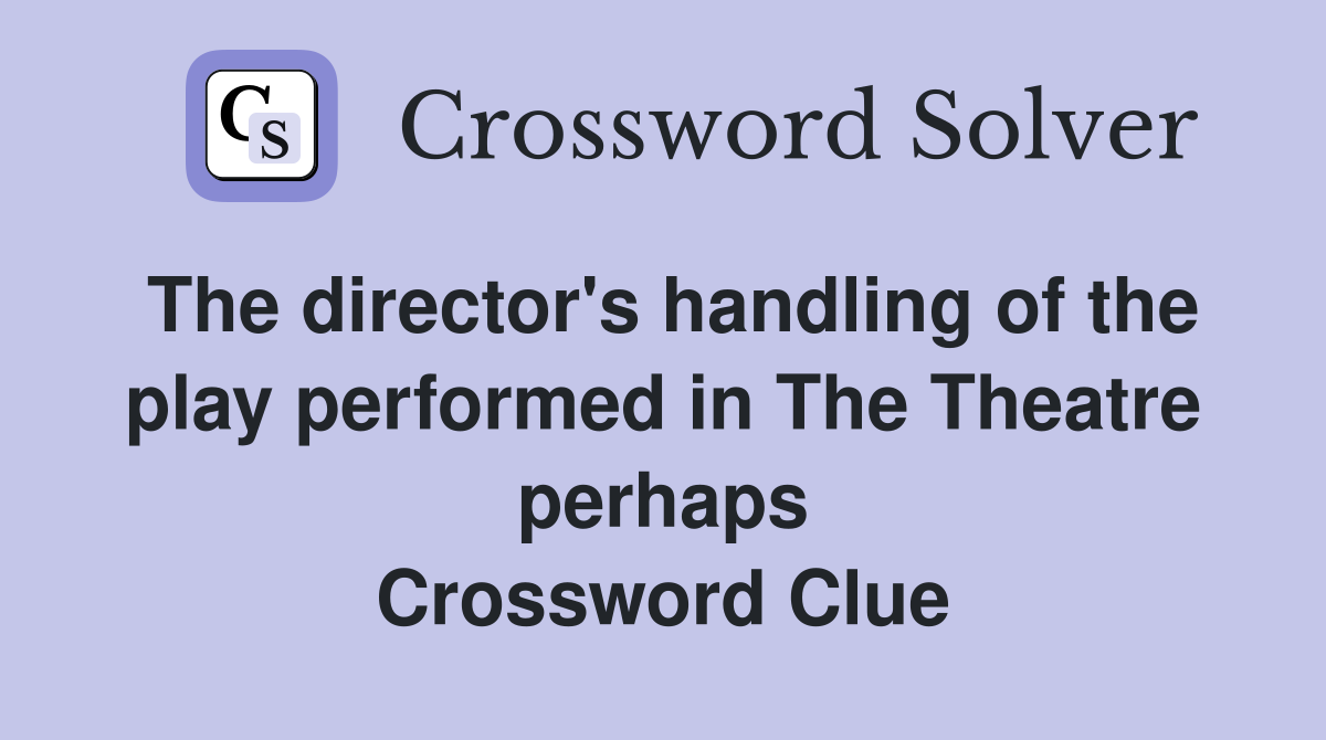 The director's handling of the play performed in The Theatre perhaps Crossword Clue